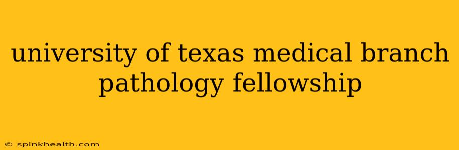 university of texas medical branch pathology fellowship