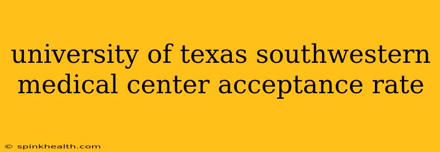 university of texas southwestern medical center acceptance rate