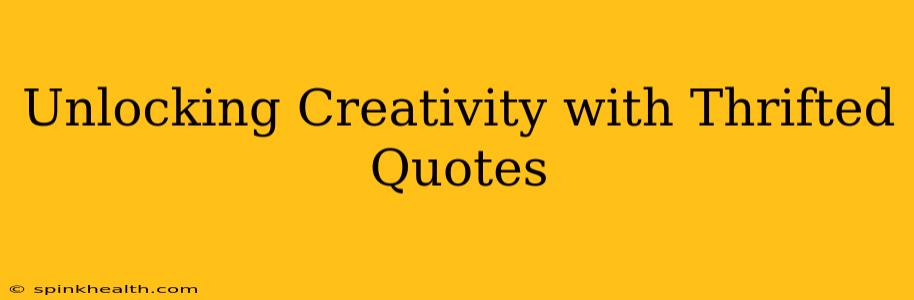 Unlocking Creativity with Thrifted Quotes