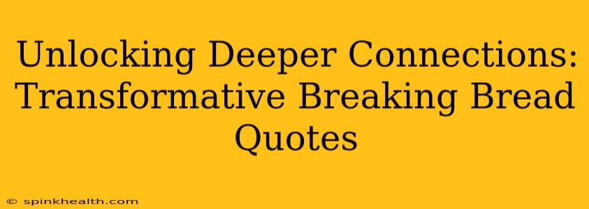 Unlocking Deeper Connections:  Transformative Breaking Bread Quotes