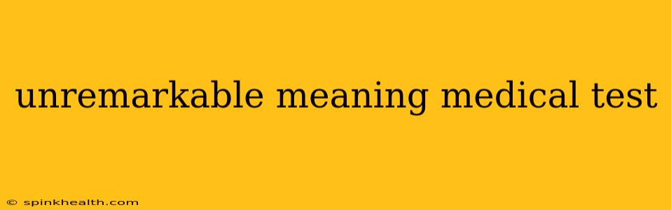 unremarkable meaning medical test