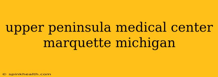 upper peninsula medical center marquette michigan