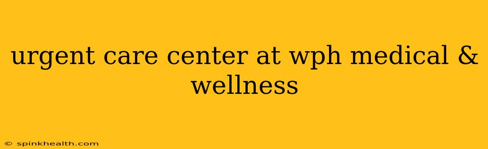 urgent care center at wph medical & wellness
