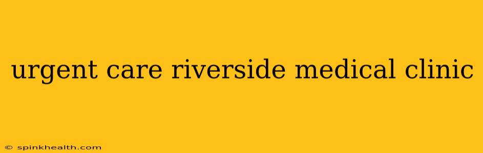 urgent care riverside medical clinic