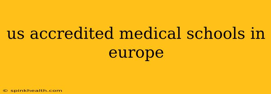 us accredited medical schools in europe