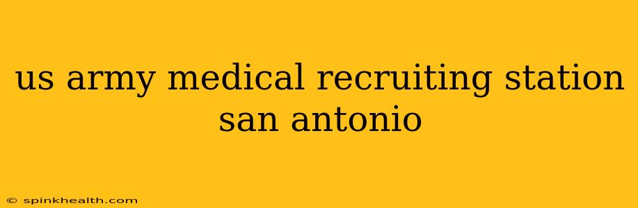us army medical recruiting station san antonio
