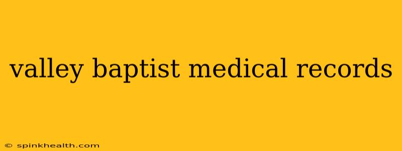 valley baptist medical records