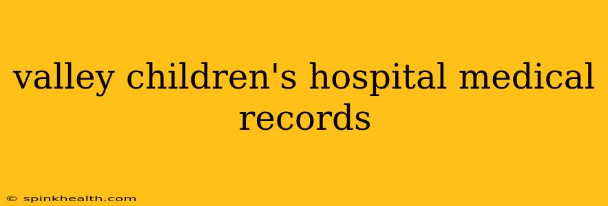 valley children's hospital medical records
