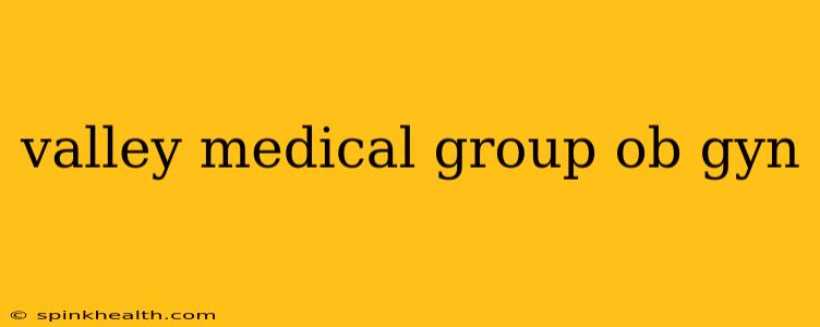 valley medical group ob gyn