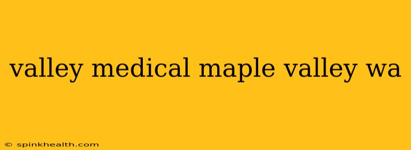 valley medical maple valley wa