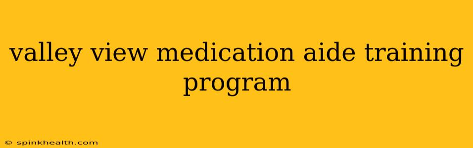 valley view medication aide training program