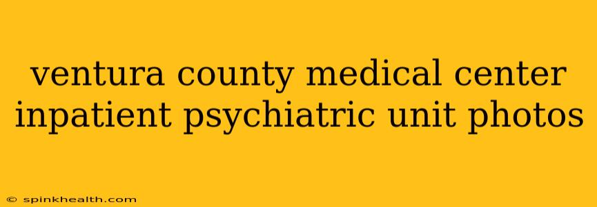 ventura county medical center inpatient psychiatric unit photos