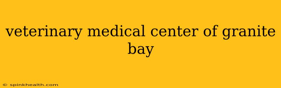 veterinary medical center of granite bay