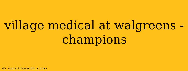 village medical at walgreens - champions