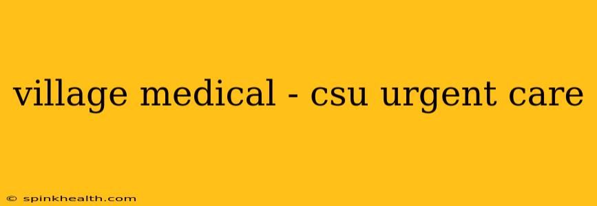 village medical - csu urgent care