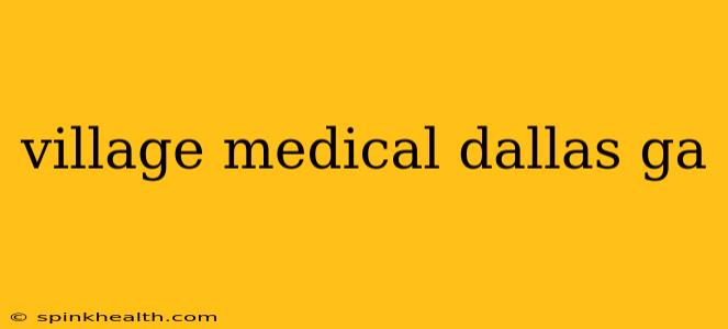 village medical dallas ga