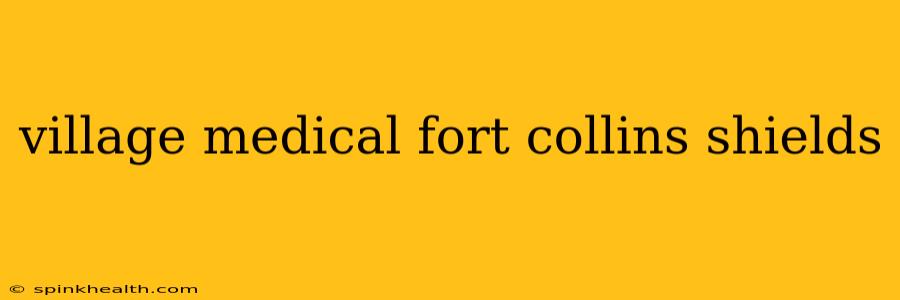village medical fort collins shields