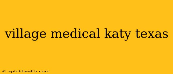village medical katy texas