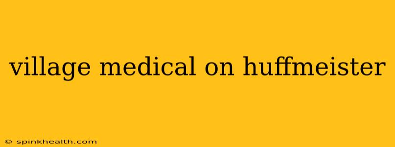 village medical on huffmeister