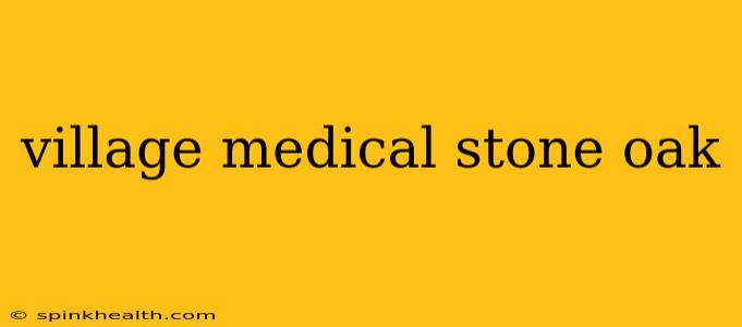 village medical stone oak