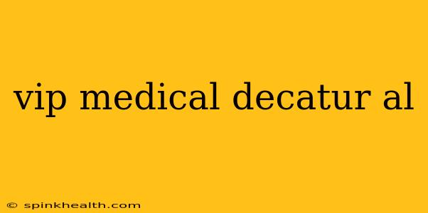 vip medical decatur al