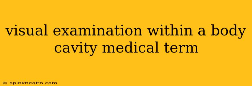 visual examination within a body cavity medical term