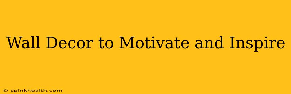 Wall Decor to Motivate and Inspire