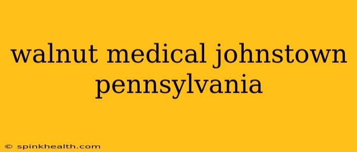 walnut medical johnstown pennsylvania