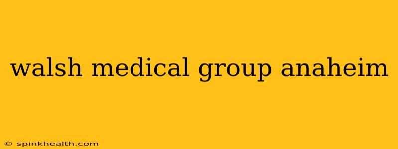 walsh medical group anaheim