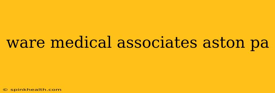 ware medical associates aston pa