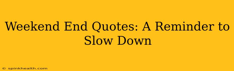 Weekend End Quotes: A Reminder to Slow Down