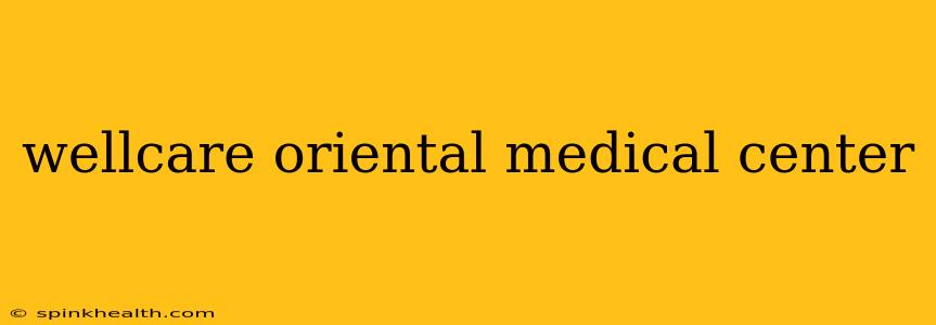 wellcare oriental medical center