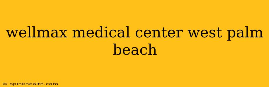 wellmax medical center west palm beach