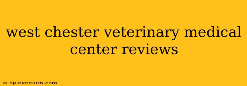 west chester veterinary medical center reviews