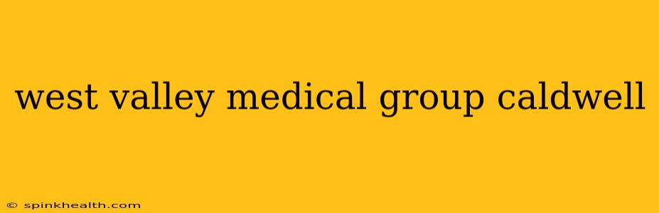 west valley medical group caldwell
