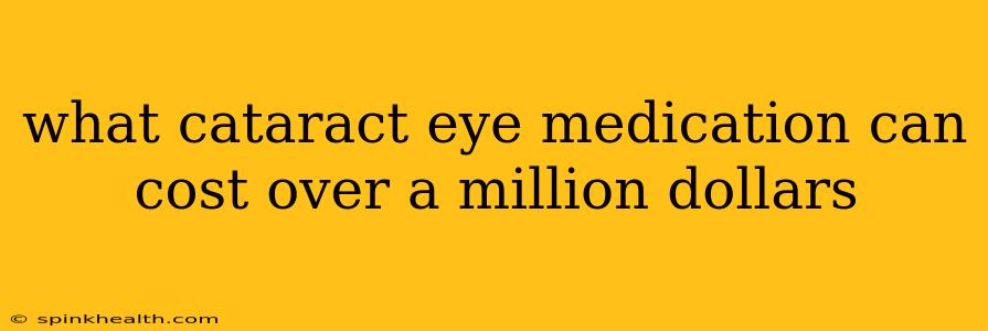 what cataract eye medication can cost over a million dollars