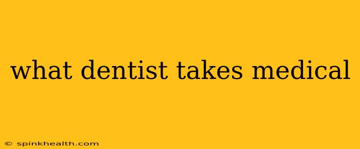 what dentist takes medical