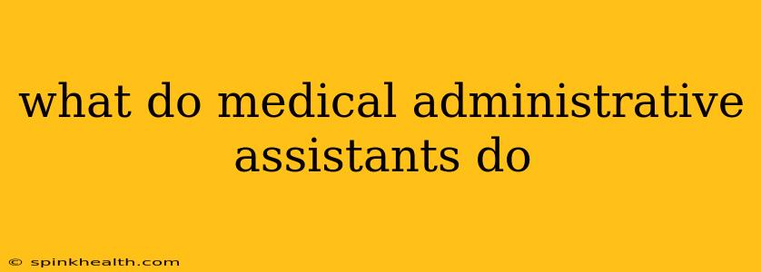 what do medical administrative assistants do