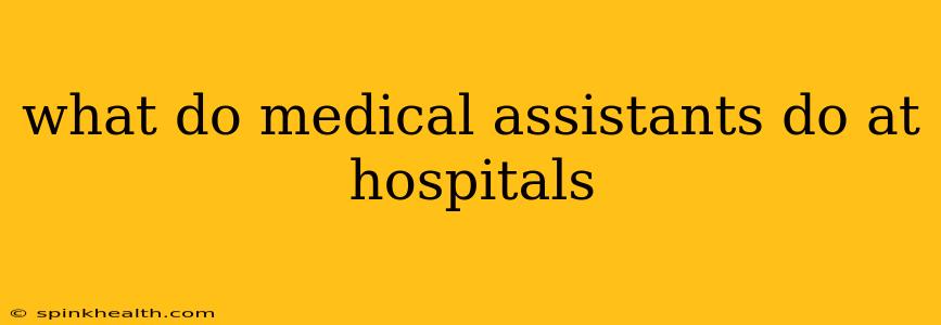 what do medical assistants do at hospitals