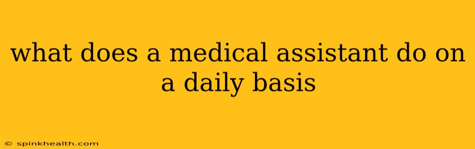 what does a medical assistant do on a daily basis