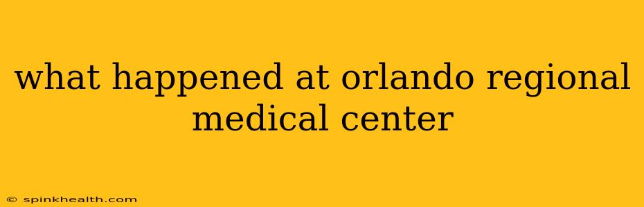 what happened at orlando regional medical center