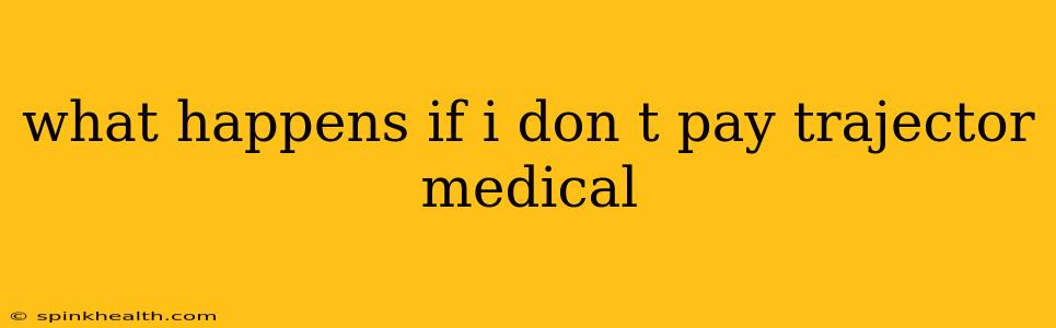 what happens if i don t pay trajector medical