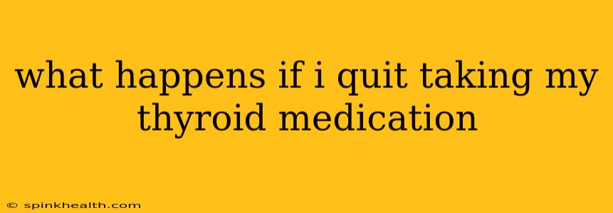 what happens if i quit taking my thyroid medication