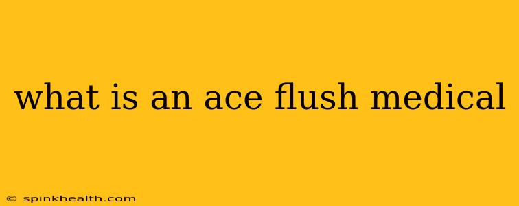 what is an ace flush medical