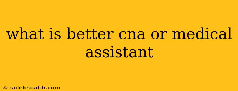 what is better cna or medical assistant