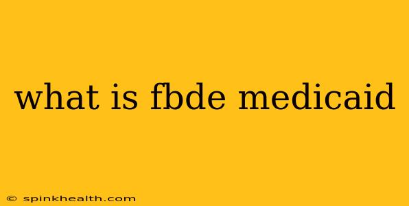 what is fbde medicaid