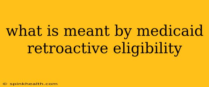 what is meant by medicaid retroactive eligibility
