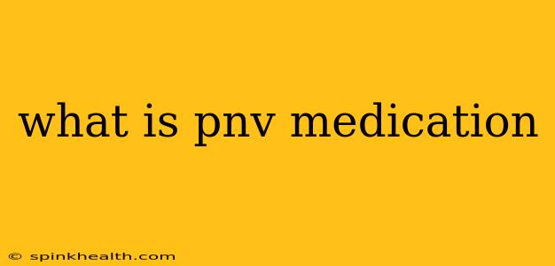 what is pnv medication