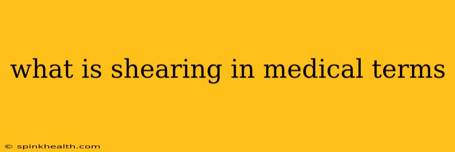 what is shearing in medical terms