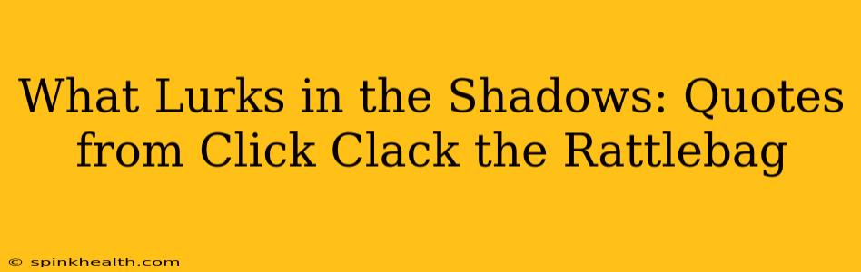 What Lurks in the Shadows: Quotes from Click Clack the Rattlebag